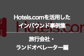 旅行会社・ランドオペレーターのHotels.com（ホテルズドットコム）に関するインバウンド事例集