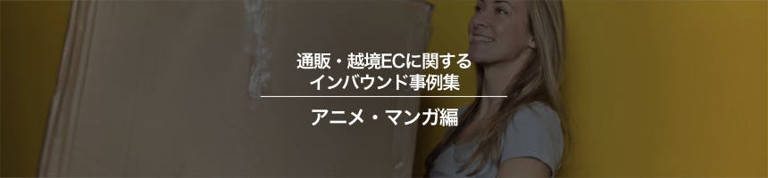 アニメ・マンガの通販・越境ECに関するインバウンド事例集