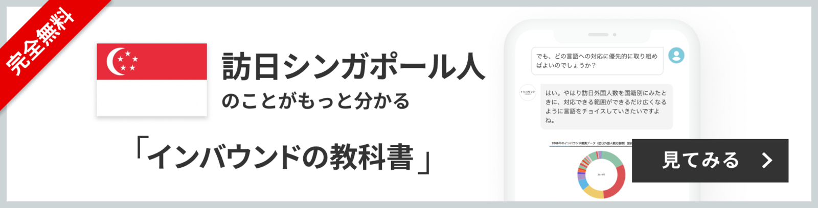 完全無料 訪日シンガポール人のことがもっと分かる 訪日ラボ会員「インバウンドの教科書」 チャット形式でサクサク読める！ 見てみる