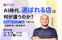  GoogleマップとAIで変わる店舗集客：「選ばれる店」になるための最新対策を解説［4/17無料セミナー］
