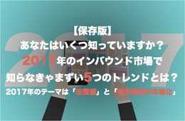 【あなたはいくつ知っていますか？】2017年のインバウンド市場で担当者なら知らなきゃまずい5つのトレンドとは？2017年のテーマは「法整備」と「地方誘致の本格化」
