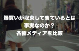 爆買いが収束してきているとは事実なのか？各種メディアを比較