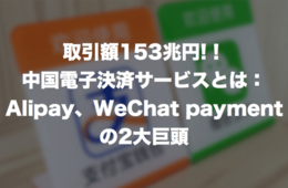取引額153兆円の中国電子決済サービスとは：Alipay、WeChat Payの2大巨頭
