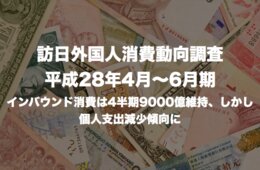 訪日外国人消費動向調査「平成28年4月〜6月期」が発表されました：インバウンド消費は4半期9000億維持、しかし個人支出減少傾向に