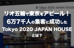 リオ五輪で東京をアピール！6万7千人の集客に成功した「Tokyo 2020 JAPAN HOUSE」とは