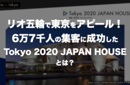 リオ五輪で東京をアピール！6万7千人の集客に成功した「Tokyo 2020 JAPAN HOUSE」とは
