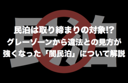 民泊は取り締まりの対象!? グレーゾーンから違法との見方が強くなった「闇民泊」について解説