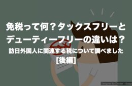 今さら聞けない免税とは？タックスフリー（TAX FREE）とデューティーフリー（DUTY FREE）の違い [後編]