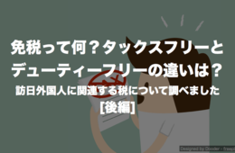 今さら聞けない免税とは？タックスフリー（TAX FREE）とデューティーフリー（DUTY FREE）の違い [後編]