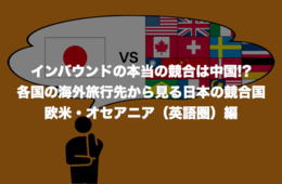 インバウンドの本当の競合は中国!? 各国の海外旅行先から見る日本の競合国：欧米・オセアニア編（英語圏）