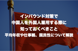 インバウンド対策で中国人を外国人雇用する際に知っておくべきこと：平均年収や仕事観、国民性について解説