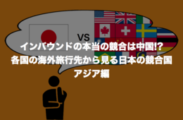 インバウンドの本当の競合は中国!? 各国の海外旅行先から見る日本の競合国：アジア編