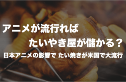 アニメが流行ればたいやき屋が儲かる？日本アニメの影響 米国でたい焼きが大流行