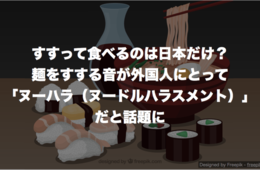 麺をすする音が外国人には「ヌーハラ（ヌードルハラスメント）」と話題