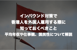 インバウンド対策で香港人を外国人雇用する際に知っておくべきこと：平均年収や仕事観、国民性について解説