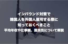 インバウンド対策で韓国人を外国人雇用する際に知っておくべきこと：平均年収や仕事観、国民性について解説