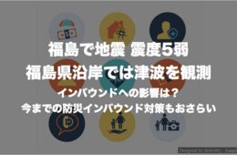 福島で地震 震度5弱 福島県沿岸では津波を観測：インバウンドへの影響は？