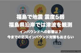 福島で地震 震度5弱 福島県沿岸では津波を観測：インバウンドへの影響は？