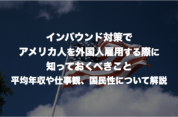 インバウンド対策でアメリカ人を外国人雇用する際に知っておくべきこと：平均年収や仕事観、国民性について解説