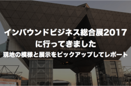 インバウンドビジネス総合展2017に行ってきました：現地の模様と展示をピックアップしてレポート