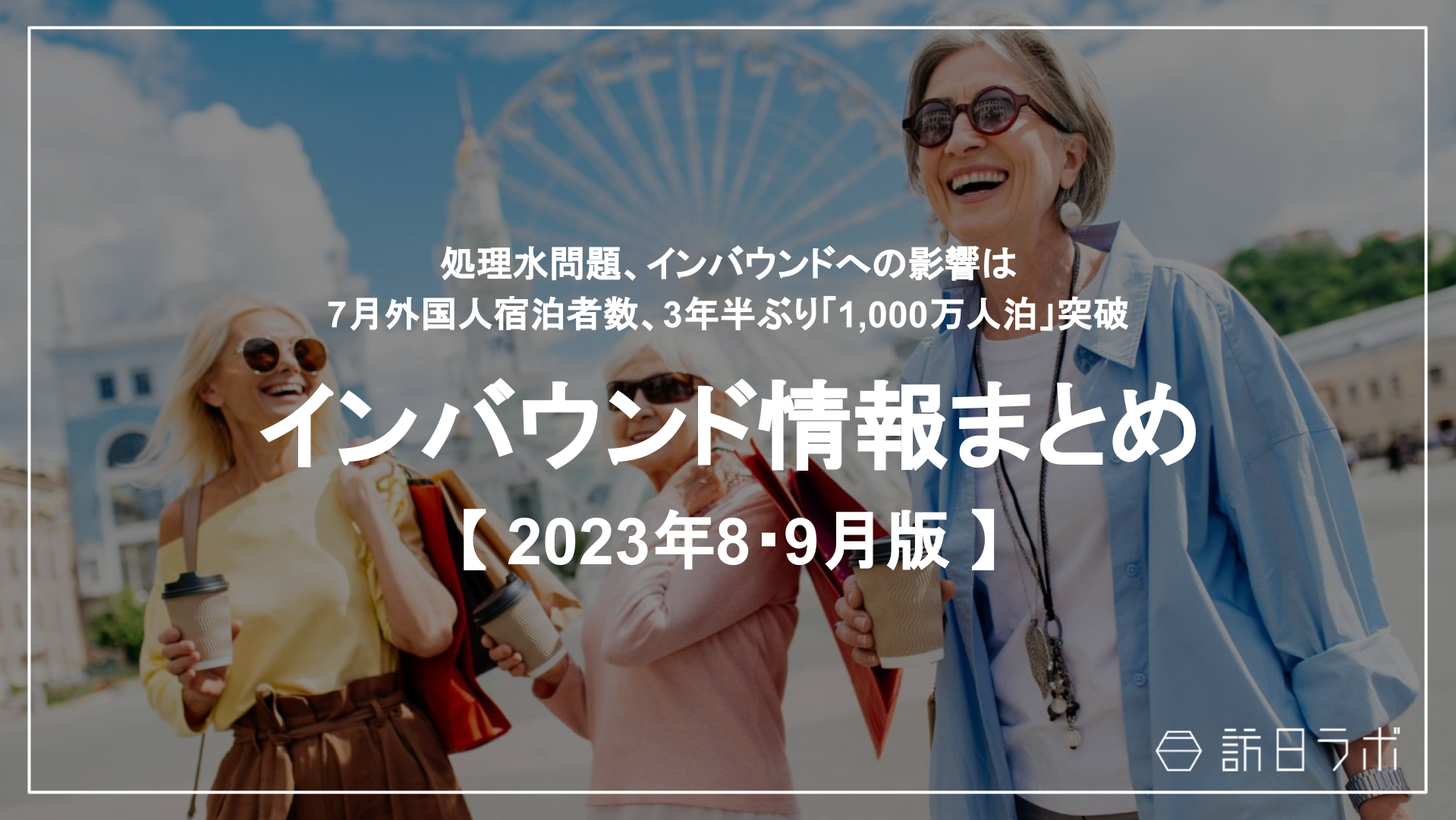 処理水問題、インバウンドへの影響は /  7月外国人宿泊者数、3年半ぶり「1、000万人泊」突破：インバウンド情報まとめ 【2023年8・9月】