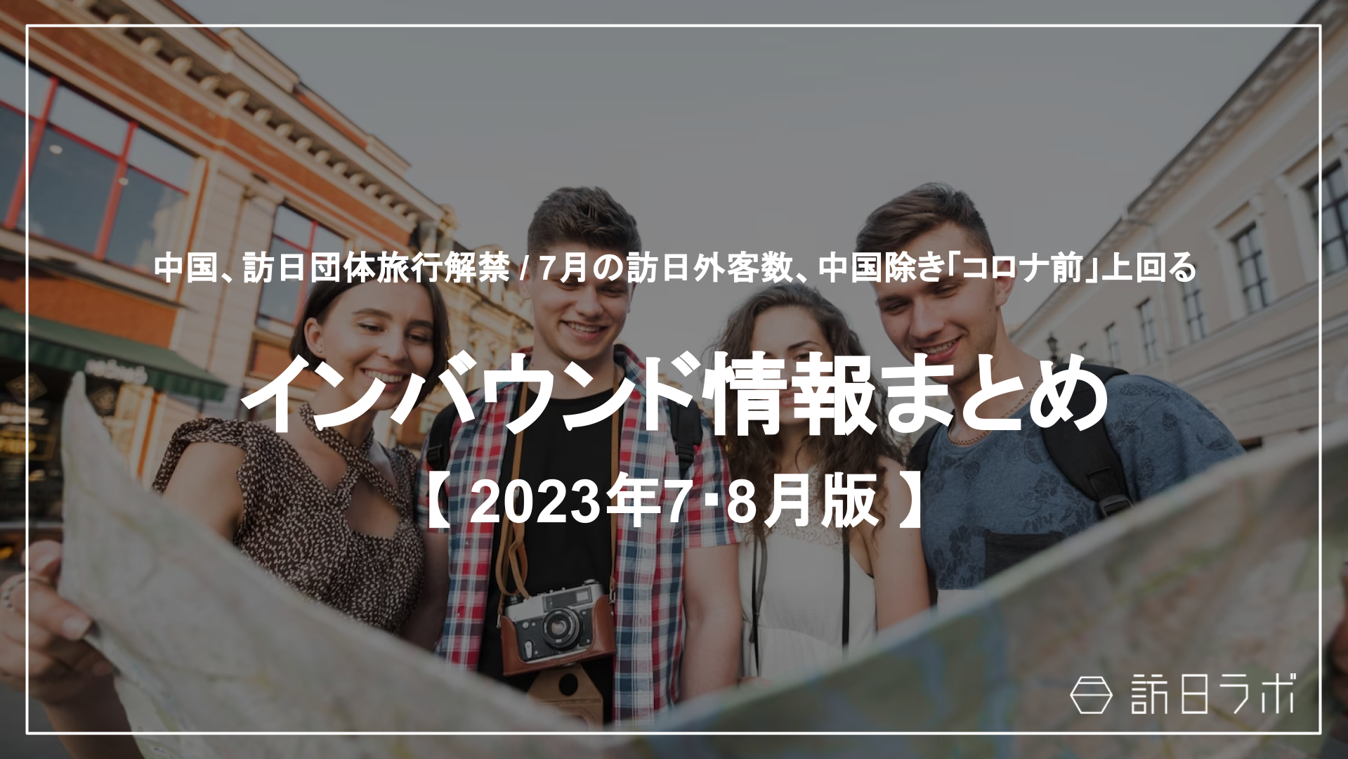 中国、訪日団体旅行解禁 / 7月の訪日外客数、中国除き「コロナ前」上回る：インバウンド情報まとめ 【2023年7・8月】